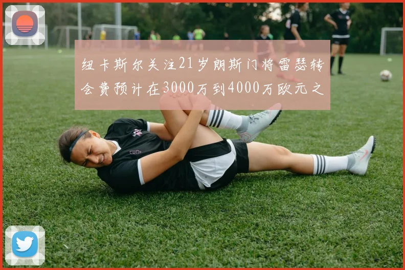纽卡斯尔关注21岁朗斯门将雷瑟转会费预计在3000万到4000万欧元之间
