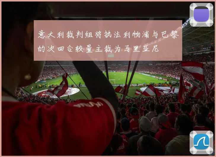 意大利裁判组将执法利物浦与巴黎的次回合较量主裁为马里亚尼
