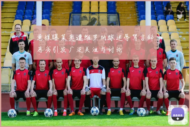 意媒曝莱奥遭维罗纳球迷辱骂言辞恶劣引发广泛关注与讨论