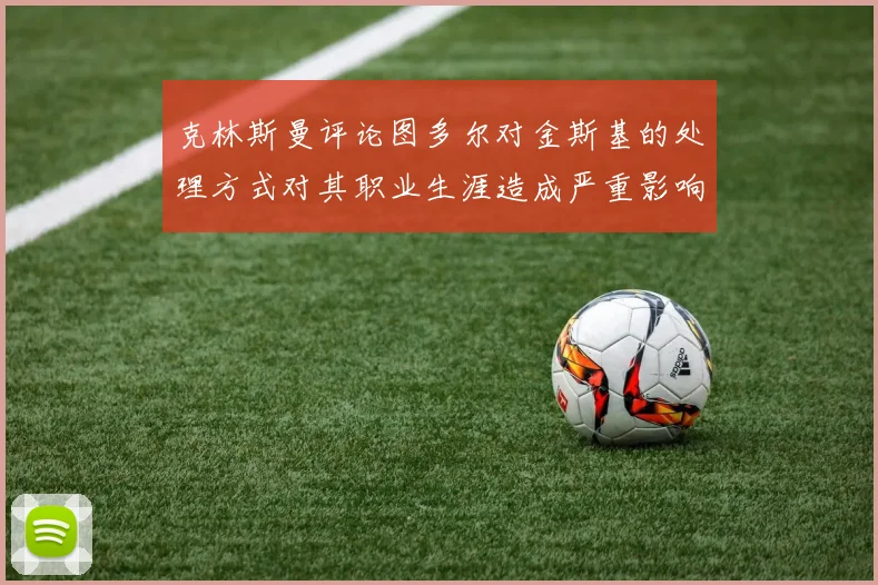 克林斯曼评论图多尔对金斯基的处理方式对其职业生涯造成严重影响