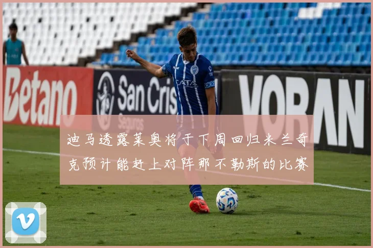 迪马透露莱奥将于下周回归米兰奇克预计能赶上对阵那不勒斯的比赛