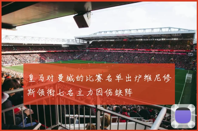 皇马对曼城的比赛名单出炉维尼修斯领衔七名主力因伤缺阵
