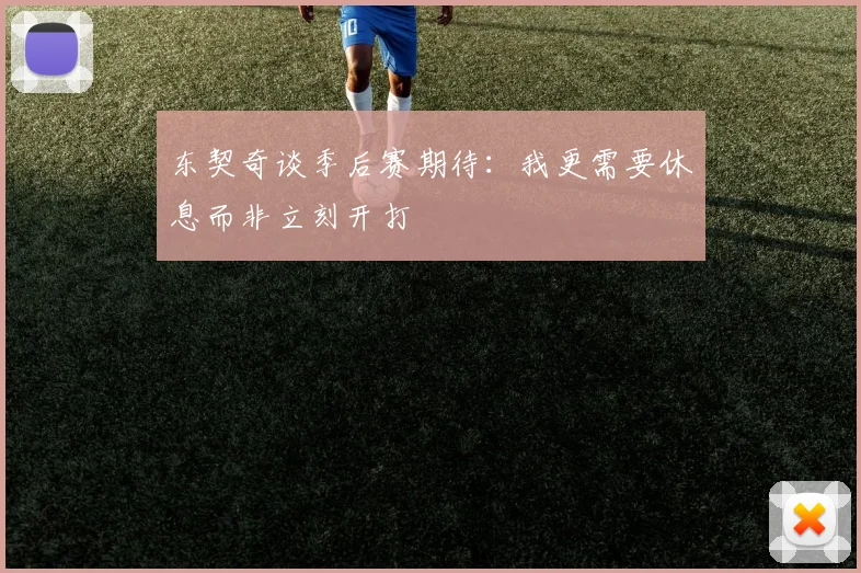 东契奇谈季后赛期待：我更需要休息而非立刻开打